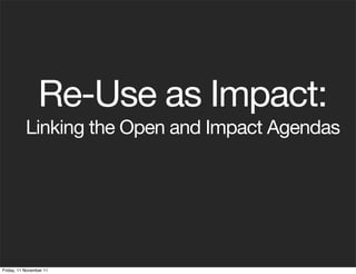 Re-Use as Impact:
           Linking the Open and Impact Agendas




Friday, 11 November 11
 