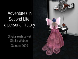 Adventures in
   Second Life:
a personal history

  Sheila Yoshikawa/
   Sheila Webber
    October 2009
 