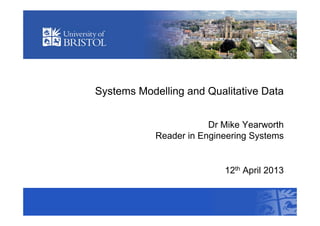 Systems Modelling and Qualitative Data
Dr Mike Yearworth
Reader in Engineering Systems
12th April 2013
 