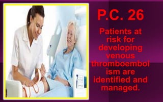 P.C. 26
Patients at
risk for
developing
venous
thromboembol
ism are
identified and
managed.
 