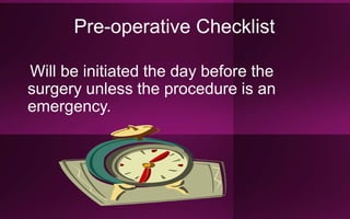 Pre-operative Checklist
Will be initiated the day before the
surgery unless the procedure is an
emergency.
 