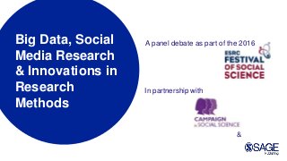 Big Data, Social
Media Research
& Innovations in
Research
Methods
A panel debate as part of the 2016
In partnership with
&
 