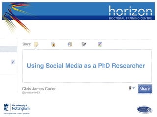 Using Social Media as a PhD Researcher
Chris James Carter
@chriscarter83
 