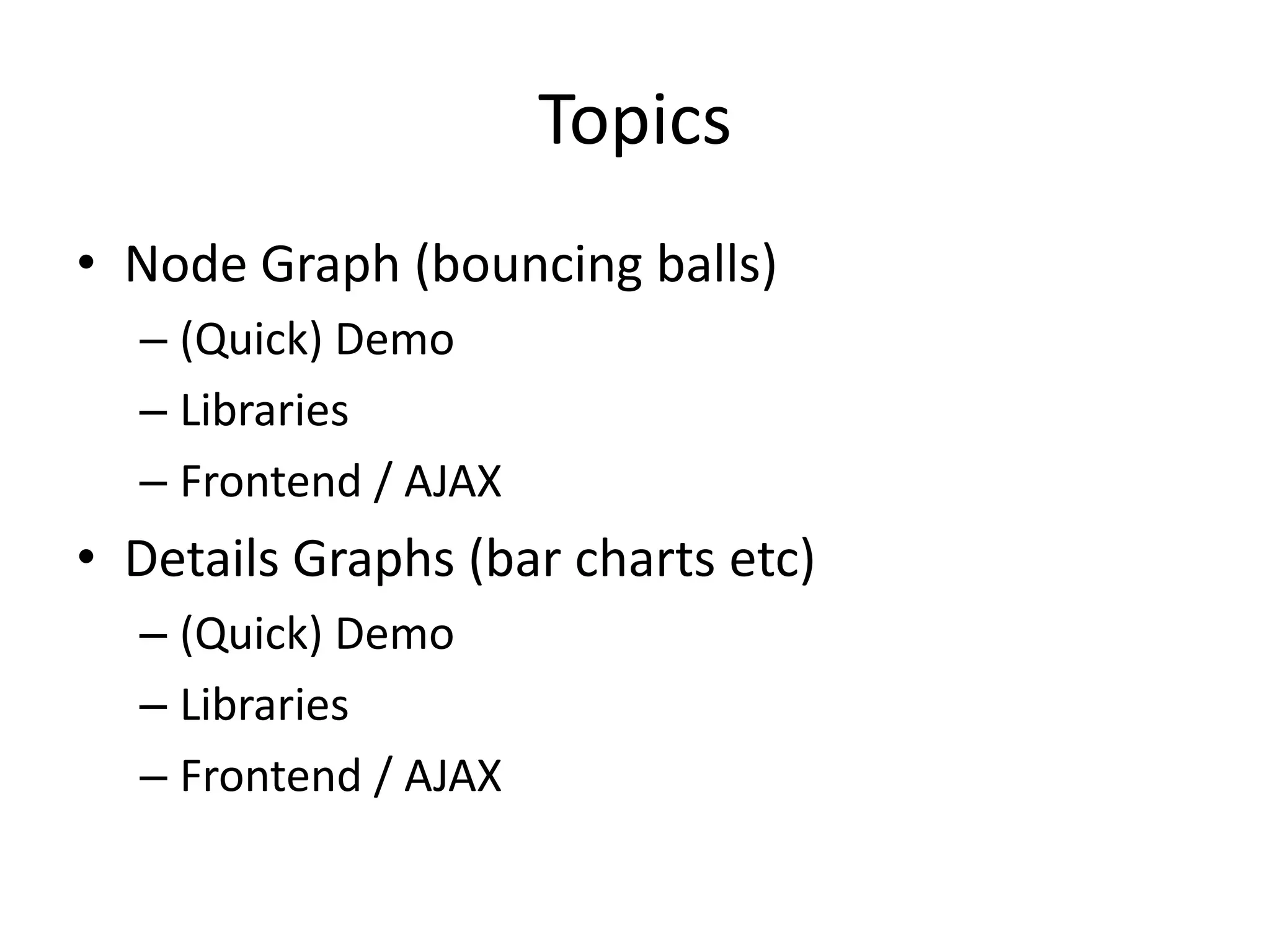 Topics
• Node Graph (bouncing balls)
  – (Quick) Demo
  – Libraries
  – Frontend / AJAX
• Details Graphs (bar charts etc)
  – (Quick) Demo
  – Libraries
  – Frontend / AJAX
 