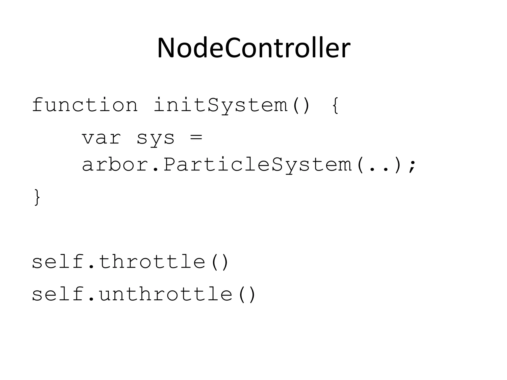 NodeController
function initSystem() {
    var sys =
    arbor.ParticleSystem(..);
}

self.throttle()
self.unthrottle()
 