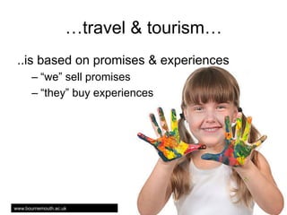 travel & tourism
..is based on promises & experiences
C? we sell promises
C? they buy experiences

www.bournemouth.ac.uk

 