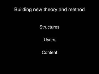 Building new theory and method
Structures
Users
Content
 