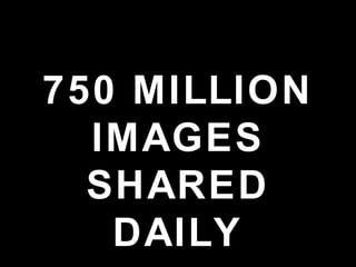 750 MILLION
IMAGES
SHARED
DAILY
 