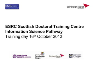 ESRC Scottish Doctoral Training Centre
Information Science Pathway
Training day 16th October 2012
 