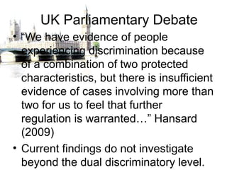 UK Parliamentary Debate
• “We have evidence of people
experiencing discrimination because
of a combination of two protecte...