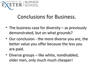 Conclusions for Business.
• The business case for diversity – as previously
demonstrated, but on what grounds?
• Our concl...