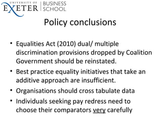 Policy conclusions
• Equalities Act (2010) dual/ multiple
discrimination provisions dropped by Coalition
Government should...