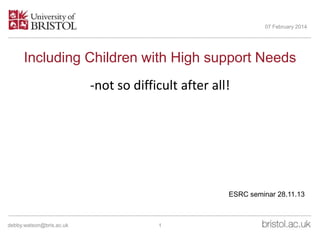 07 February 2014

Including Children with High support Needs
-not so difficult after all!

ESRC seminar 28.11.13

debby.watson@bris.ac.uk

1

 
