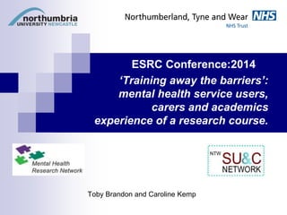 ‘Training away the barriers’:
mental health service users,
carers and academics
experience of a research course.
Toby Brandon and Caroline Kemp
ESRC Conference:2014
 