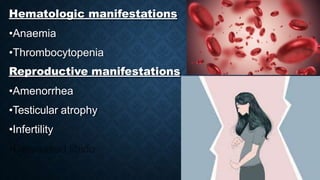 Hematologic manifestations
•Anaemia
•Thrombocytopenia
Reproductive manifestations
•Amenorrhea
•Testicular atrophy
•Infertility
 