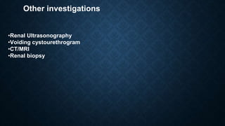 Other investigations
•Renal Ultrasonography
•Voiding cystourethrogram
•CT/MRI
•Renal biopsy
 