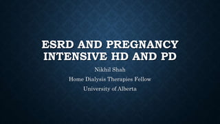 ESRD AND PREGNANCY
INTENSIVE HD AND PD
Nikhil Shah
Home Dialysis Therapies Fellow
University of Alberta
 