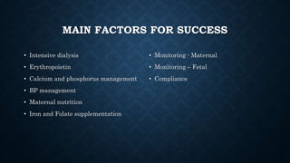MAIN FACTORS FOR SUCCESS
• Intensive dialysis
• Erythropoietin
• Calcium and phosphorus management
• BP management
• Maternal nutrition
• Iron and Folate supplementation
• Monitoring - Maternal
• Monitoring – Fetal
• Compliance
 