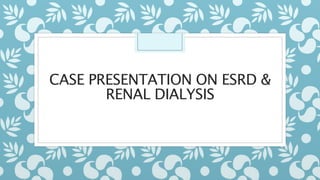 CASE PRESENTATION ON ESRD &
RENAL DIALYSIS
 