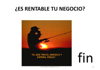 ¿ES RENTABLE TU NEGOCIO?
finabelvargasluna@gmail.com 25
“EL QUE TIRA EL ANZUELO Y
ESPERA, PESCA”.
 