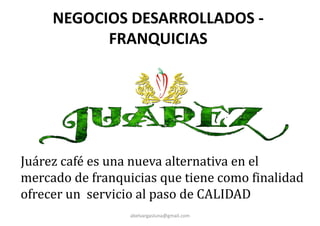 NEGOCIOS DESARROLLADOS -
FRANQUICIAS
abelvargasluna@gmail.com
Juárez café es una nueva alternativa en el
mercado de franquicias que tiene como finalidad
ofrecer un servicio al paso de CALIDAD
 