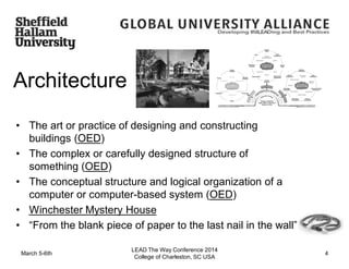 Architecture
• The art or practice of designing and constructing
buildings (OED)
• The complex or carefully designed structure of
something (OED)
• The conceptual structure and logical organization of a
computer or computer-based system (OED)
• Winchester Mystery House
• “From the blank piece of paper to the last nail in the wall”
March 5-6th
LEAD The Way Conference 2014
College of Charleston, SC USA
4
 