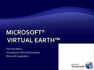 Chris Pendleton Virtual Earth Technical Evangelist Microsoft Corporation 