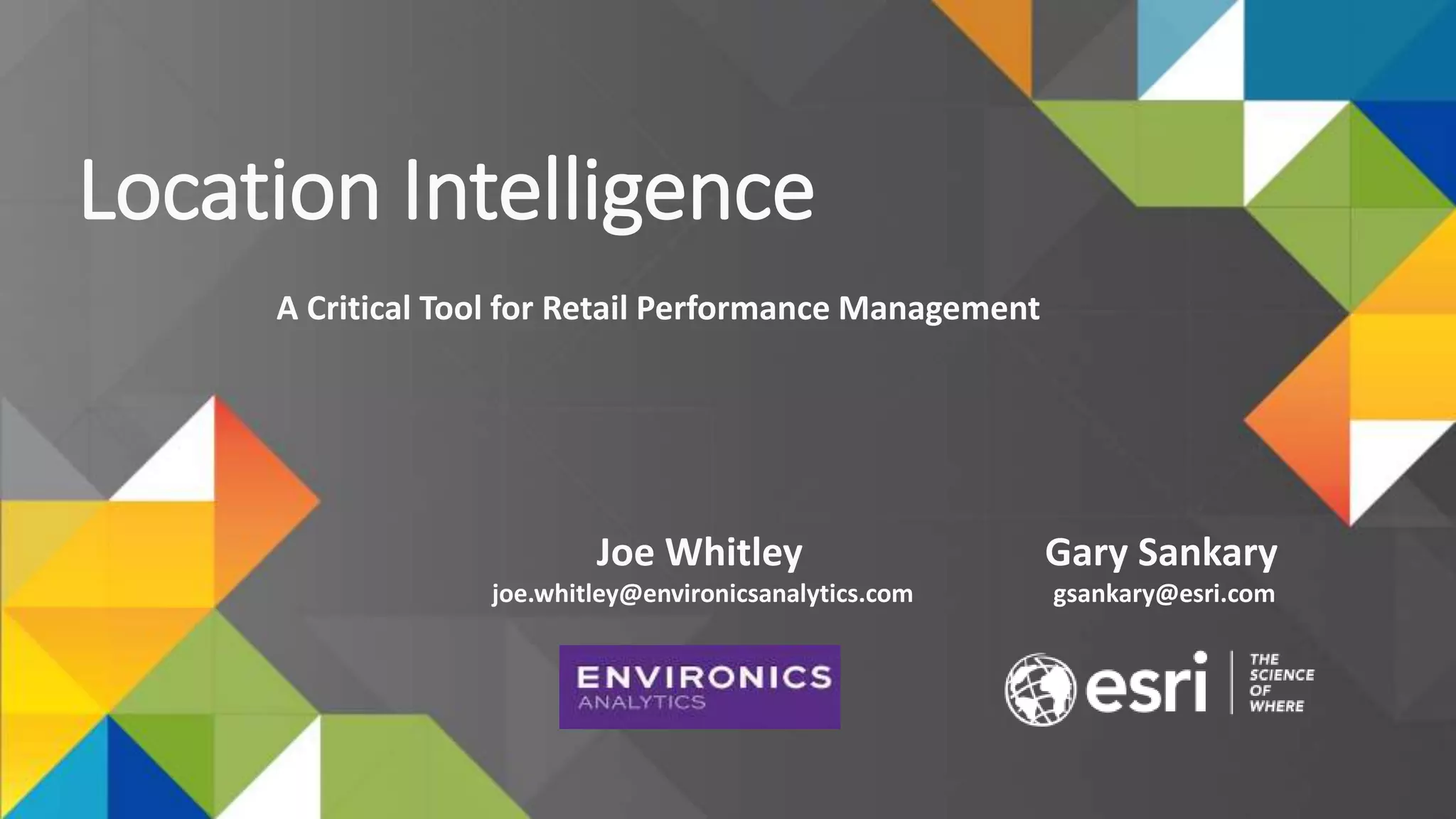 Location Intelligence
A Critical Tool for Retail Performance Management
Joe Whitley
joe.whitley@environicsanalytics.com
Gary Sankary
gsankary@esri.com
 