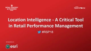 #RSP18
Location Intelligence - A Critical Tool
in Retail Performance Management
SPONSORED BY:
 
