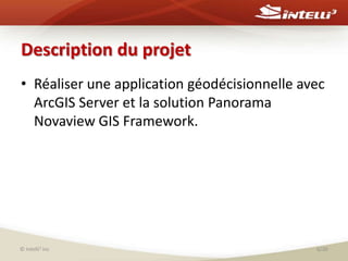 Description du projetRéaliserune application géodécisionnelle avec ArcGIS Server et la solution Panorama Novaview GIS Framework.© Intelli3 inc6/30