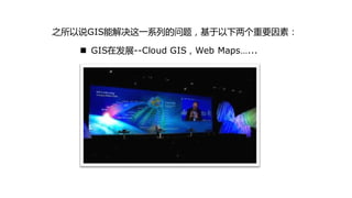 之所以说GIS能解决这一系列的问题，基亍以下两个重要因素：

    GIS在发展--Cloud GIS，Web Maps…...
 