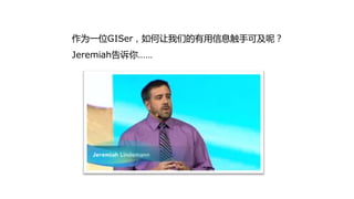 作为一位GISer，如何让我们的有用信息触手可及呢？
Jeremiah告诉你……
 