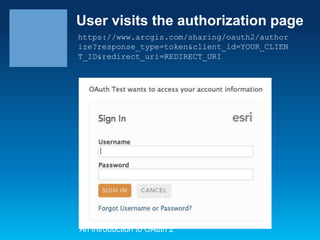 User visits the authorization page
https://www.arcgis.com/sharing/oauth2/author
ize?response_type=token&client_id=YOUR_CLIEN
T_ID&redirect_uri=REDIRECT_URI

An Introduction to OAuth 2

 