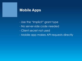 Mobile Apps
•

Use the “Implicit” grant type

•

No server-side code needed

•

Client secret not used

•

Mobile app makes API requests directly

 