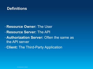 Definitions

• Resource

Owner: The User

• Resource

Server: The API

• Authorization

Server: Often the same as

the API server
• Client:

The Third-Party Application

An Introduction to OAuth 2

 