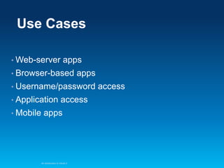 Use Cases
• Web-server

apps

• Browser-based

apps

• Username/password

• Application
• Mobile

access

apps

An Introduction to OAuth 2

access

 