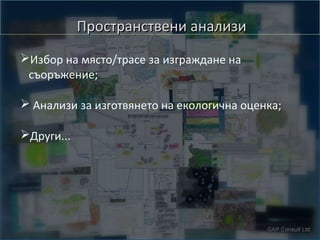 Пространствени анализи
➢Избор на място/трасе за изграждане на
съоръжение;
➢ Анализи за изготвянето на екологична оценка;
➢Други...

 