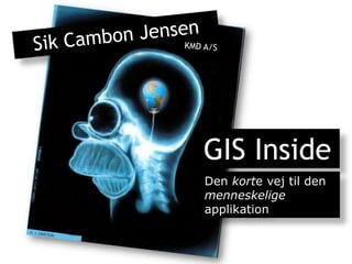 Sik Cambon Jensen KMD A/S  GIS Inside Den korte vej til den menneskelige applikation 