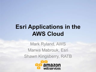 Esri Applications in the
      AWS Cloud
     Mark Ryland, AWS
    Marwa Mabrouk, Esri
   Shawn Kingsberry, RATB
 