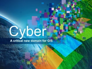 Cyber
A critical new domain for GIS

 