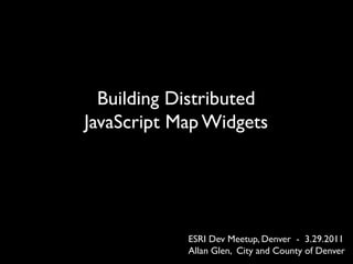 Building Distributed
JavaScript Map Widgets




            ESRI Dev Meetup, Denver - 3.29.2011
            Allan Glen, City and County of Denver
 