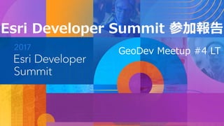 Esri Developer Summit 参加報告
GeoDev Meetup #4 LT
 