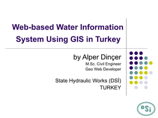 Web-based Water Information System Using GIS in Turkey   by Alper Dinçer M.Sc. Civil Engineer Geo Web Developer State Hydraulic Works (DSİ) TURKEY 