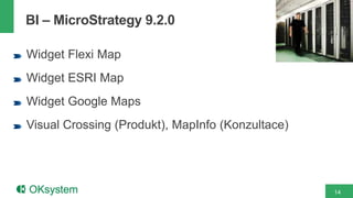 14
BI – MicroStrategy 9.2.0
Widget Flexi Map
Widget ESRI Map
Widget Google Maps
Visual Crossing (Produkt), MapInfo (Konzultace)
 