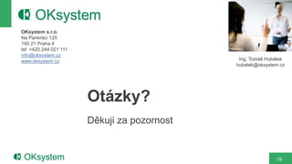 19
OKsystem s.r.o.
Na Pankráci 125
140 21 Praha 4
tel: +420 244 021 111
info@oksystem.cz
www.oksystem.cz
Otázky?
Děkuji za pozornost
Ing. Tomáš Hubálek
hubalek@oksystem.cz
 