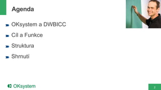 2
OKsystem a DWBICC
Cíl a Funkce
Struktura
Shrnutí
Agenda
 