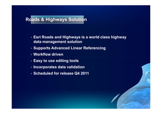 Roads & Highways Solution


  •   Esri Roads and Highways is a world class highway
      data management solution
  •   Supports Advanced Linear Referencing
  •   Workflow driven
  •   Easy to use editing tools
  •   Incorporates data validation
  •   Scheduled for release Q4 2011
 