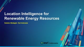 Location Intelligence for
Renewable Energy Resources
Solution Strategist - Esri Indonesia
 