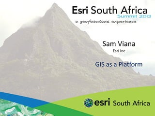 Sam Viana
Esri Inc
GIS as a Platform
 