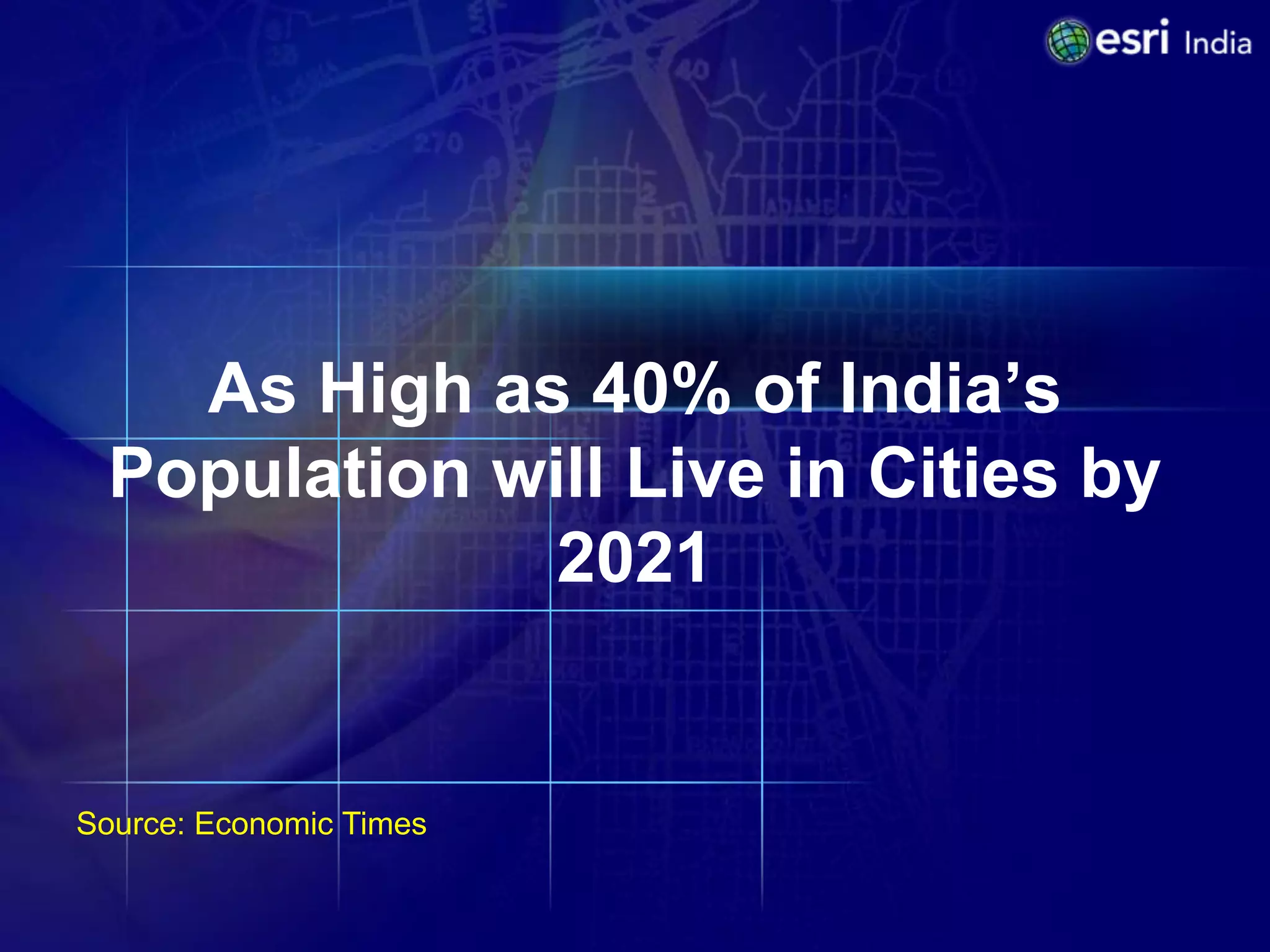 As High as 40% of India’s
 Population will Live in Cities by
              2021


Source: Economic Times
 